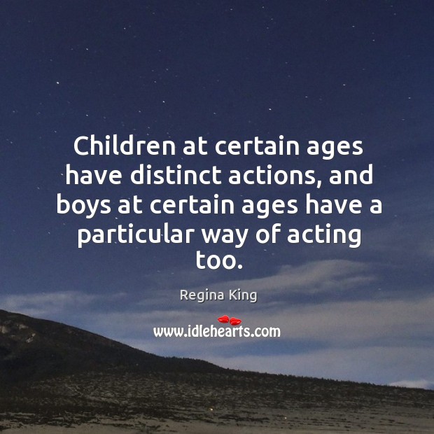 Children at certain ages have distinct actions, and boys at certain ages have a particular way of acting too. Regina King Picture Quote