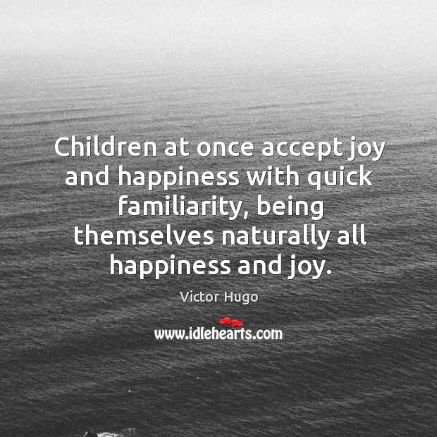 Children at once accept joy and happiness with quick familiarity, being themselves Joy and Happiness Quotes Image