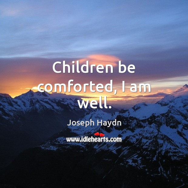 Children be comforted, I am well. Joseph Haydn Picture Quote