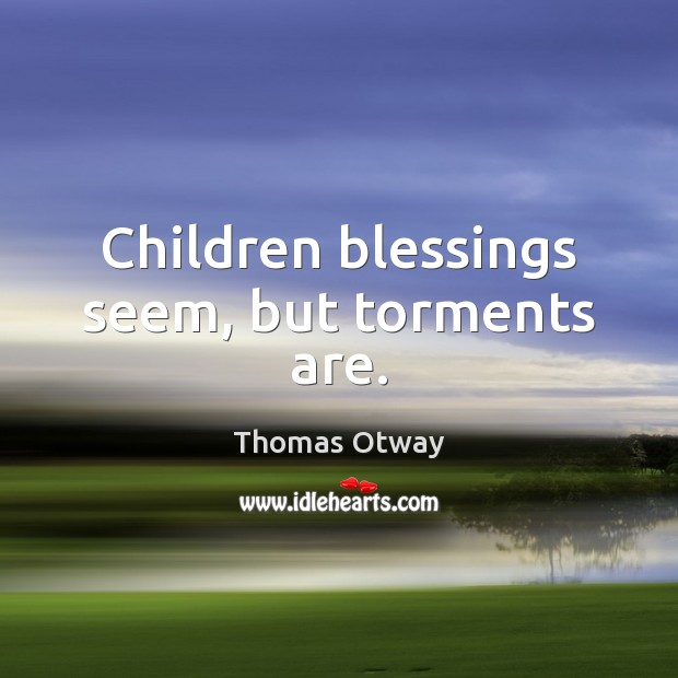 Children blessings seem, but torments are. Thomas Otway Picture Quote