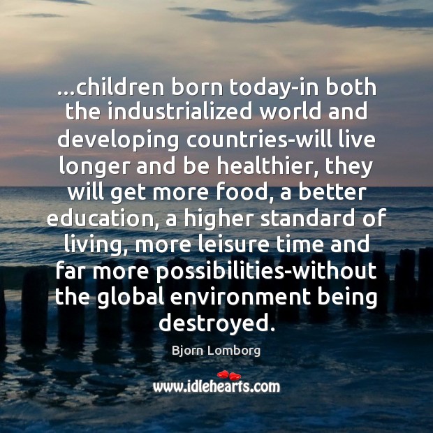 …children born today-in both the industrialized world and developing countries-will live longer Bjorn Lomborg Picture Quote