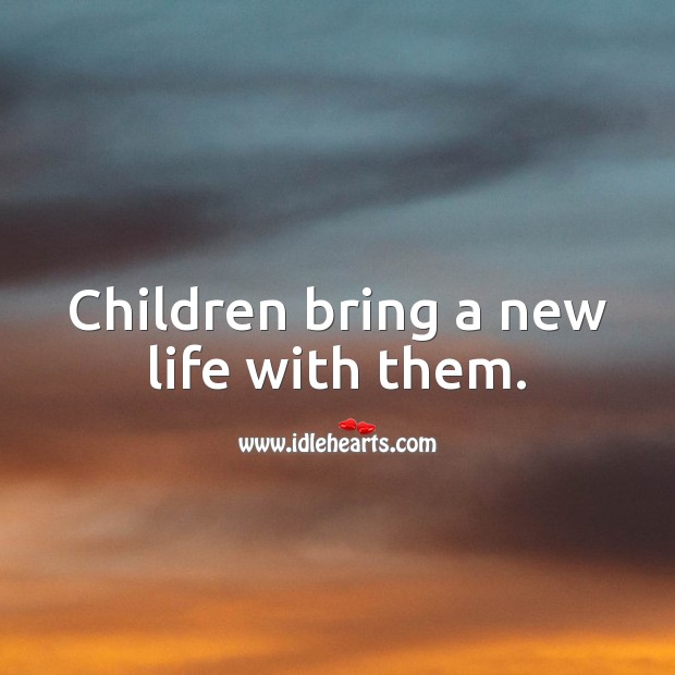 Children bring a new life with them. Children Quotes Image