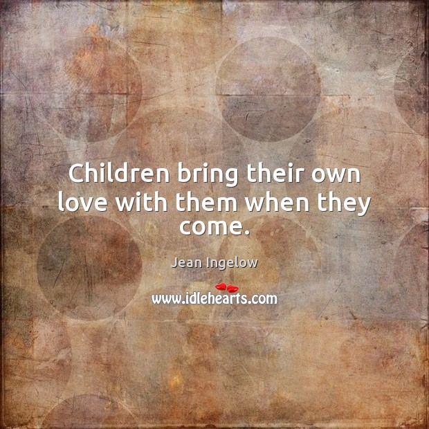 Children bring their own love with them when they come. Image