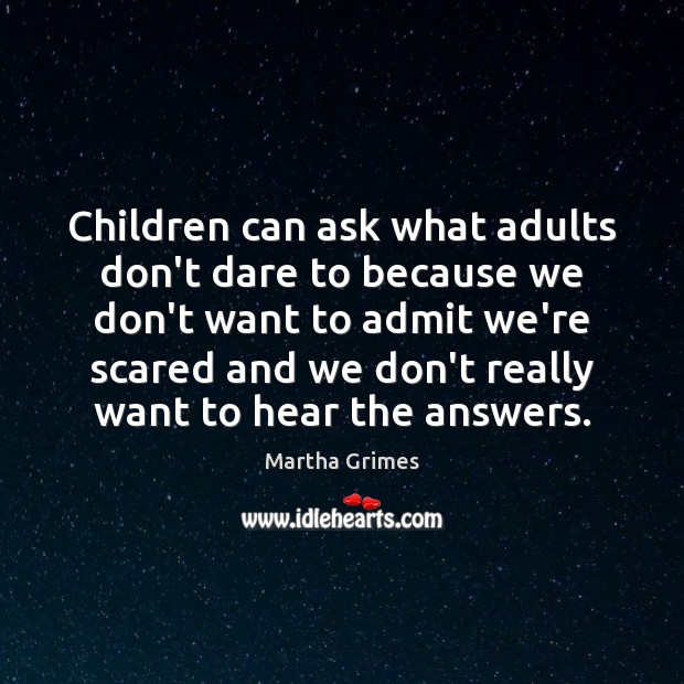 Children can ask what adults don’t dare to because we don’t want Martha Grimes Picture Quote