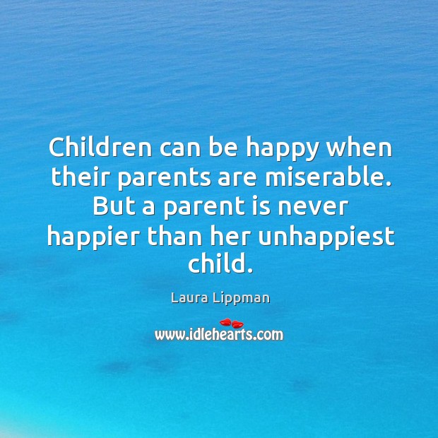 Children can be happy when their parents are miserable. But a parent Laura Lippman Picture Quote