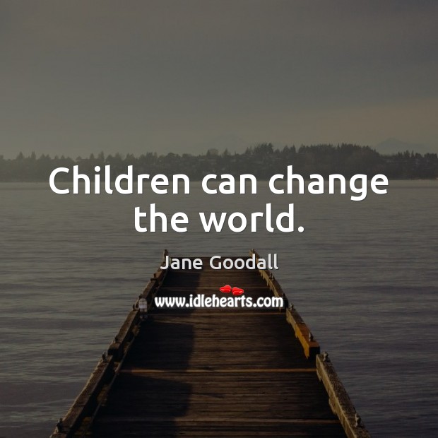 Children can change the world. Jane Goodall Picture Quote