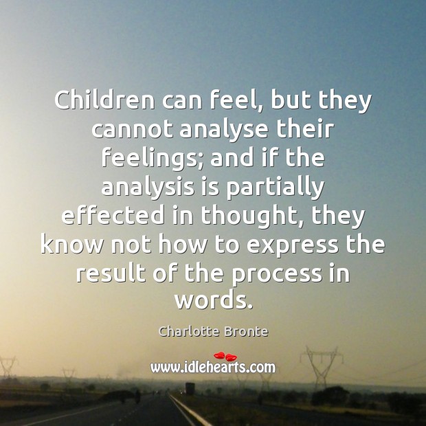 Children can feel, but they cannot analyse their feelings; and if the Charlotte Bronte Picture Quote