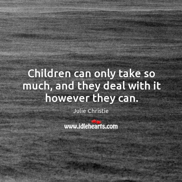 Children can only take so much, and they deal with it however they can. Julie Christie Picture Quote
