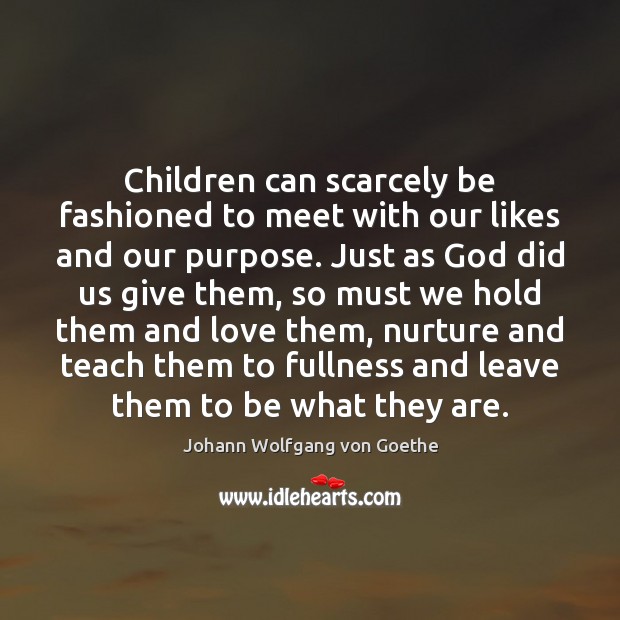 Children can scarcely be fashioned to meet with our likes and our Johann Wolfgang von Goethe Picture Quote