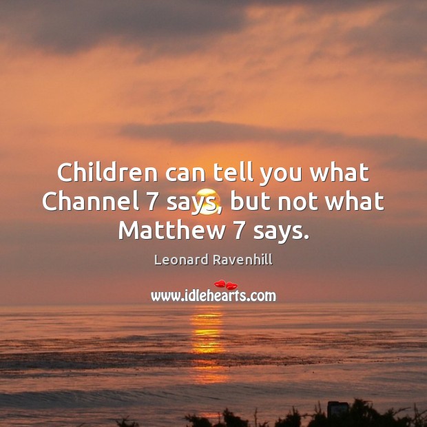 Children can tell you what Channel 7 says, but not what Matthew 7 says. Leonard Ravenhill Picture Quote