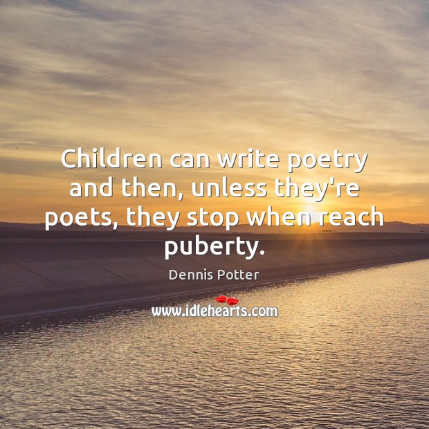 Children can write poetry and then, unless they’re poets, they stop when reach puberty. Dennis Potter Picture Quote