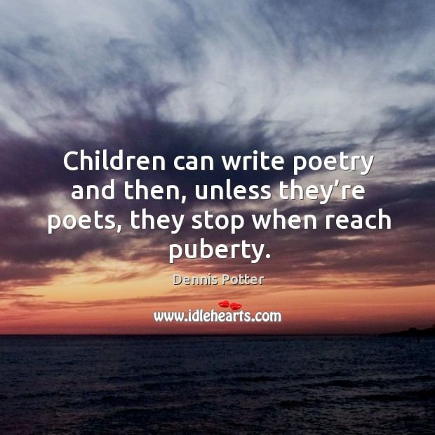 Children can write poetry and then, unless they’re poets, they stop when reach puberty. Dennis Potter Picture Quote