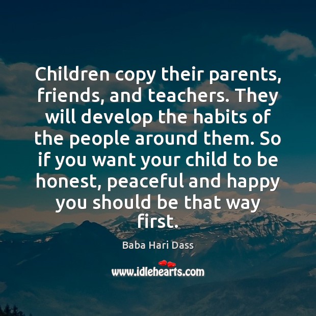 Children copy their parents, friends, and teachers. They will develop the habits Baba Hari Dass Picture Quote