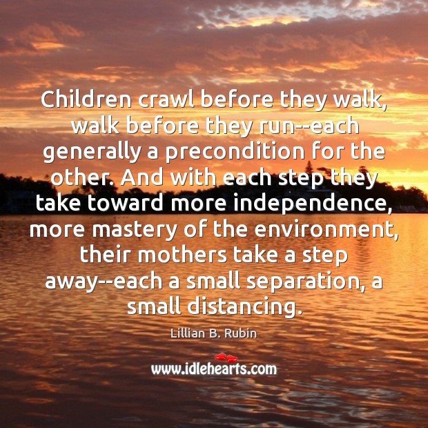 Children crawl before they walk, walk before they run–each generally a precondition Lillian B. Rubin Picture Quote