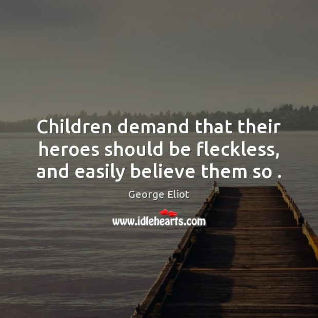 Children demand that their heroes should be fleckless, and easily believe them so . George Eliot Picture Quote