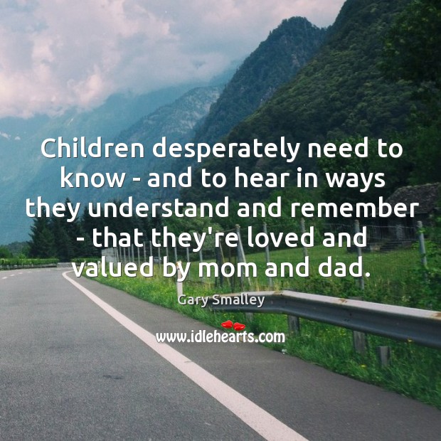 Children desperately need to know – and to hear in ways they Gary Smalley Picture Quote