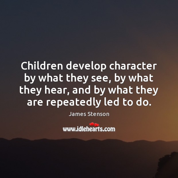 Children develop character by what they see, by what they hear, and James Stenson Picture Quote