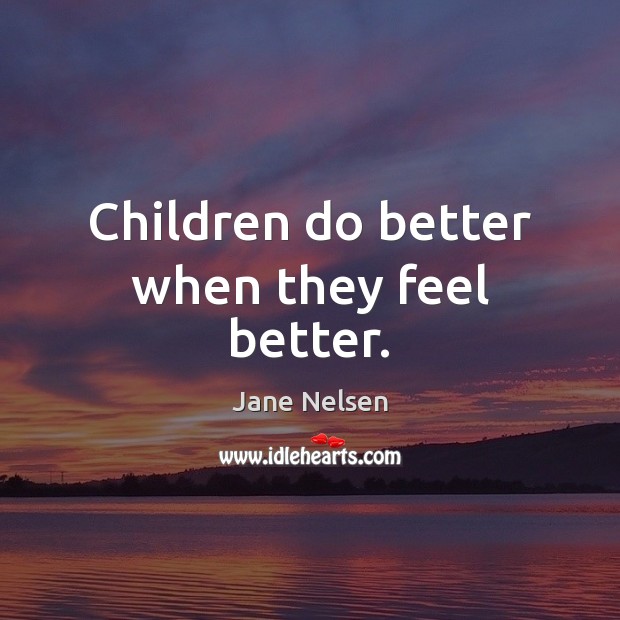 Children do better when they feel better. Jane Nelsen Picture Quote