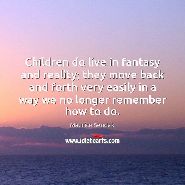 Children do live in fantasy and reality; they move back and forth Maurice Sendak Picture Quote