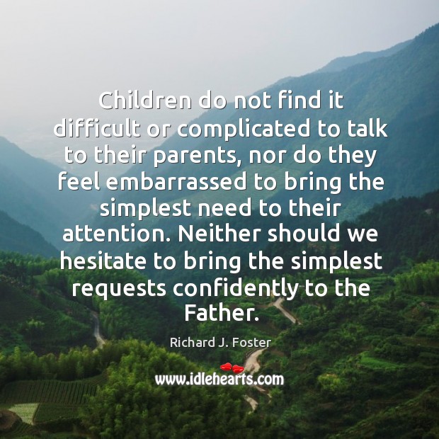 Children do not find it difficult or complicated to talk to their parents Richard J. Foster Picture Quote