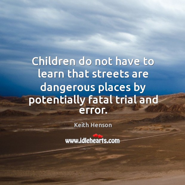 Children do not have to learn that streets are dangerous places by potentially fatal trial and error. Keith Henson Picture Quote