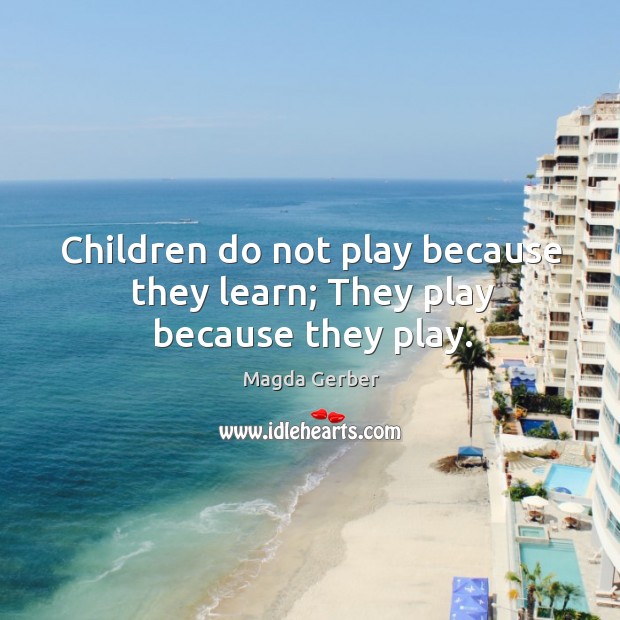 Children do not play because they learn; They play because they play. Magda Gerber Picture Quote