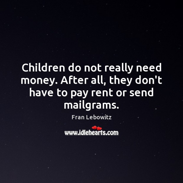 Children do not really need money. After all, they don’t have to Fran Lebowitz Picture Quote