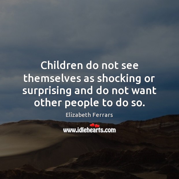 Children do not see themselves as shocking or surprising and do not Elizabeth Ferrars Picture Quote