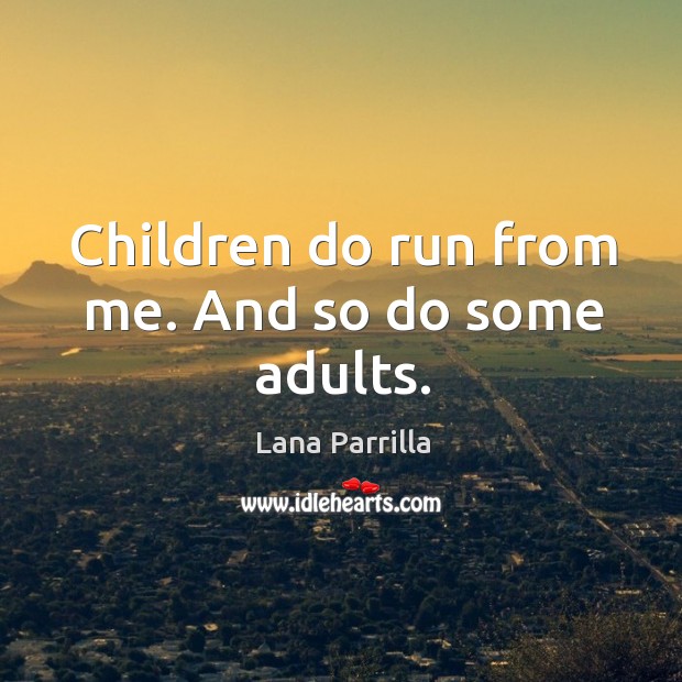 Children do run from me. And so do some adults. Lana Parrilla Picture Quote