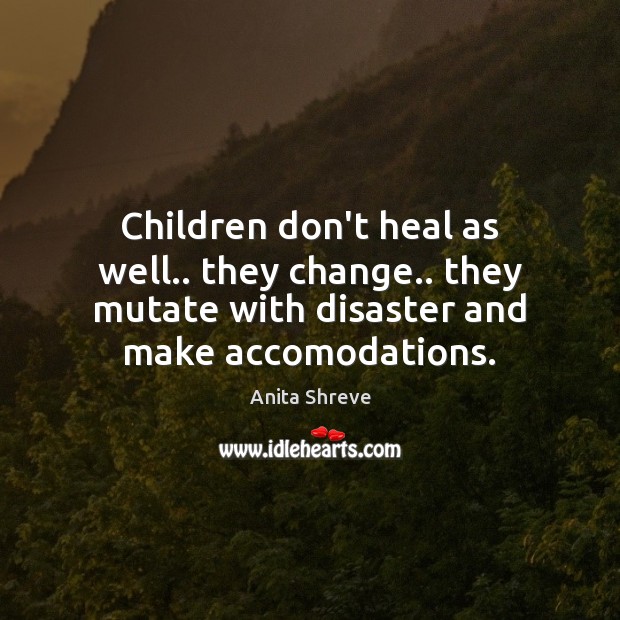Children don’t heal as well.. they change.. they mutate with disaster and Anita Shreve Picture Quote