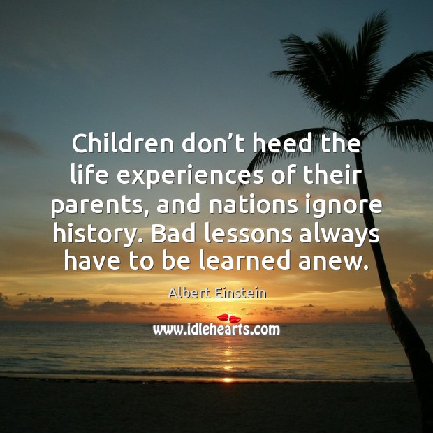 Children don’t heed the life experiences of their parents, and nations Image