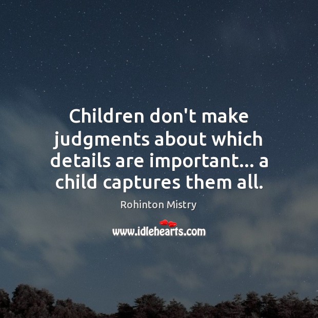 Children don’t make judgments about which details are important… a child captures Rohinton Mistry Picture Quote