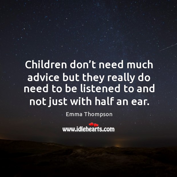 Children don’t need much advice but they really do need to be listened to and not just with half an ear. Image