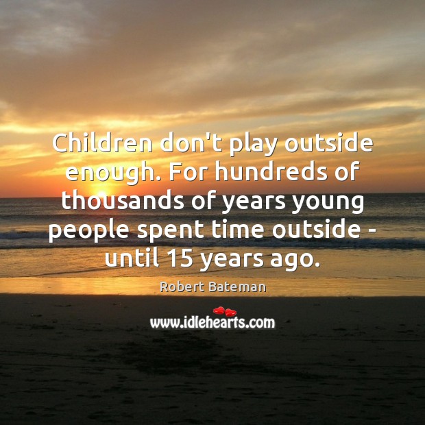 Children don’t play outside enough. For hundreds of thousands of years young Robert Bateman Picture Quote