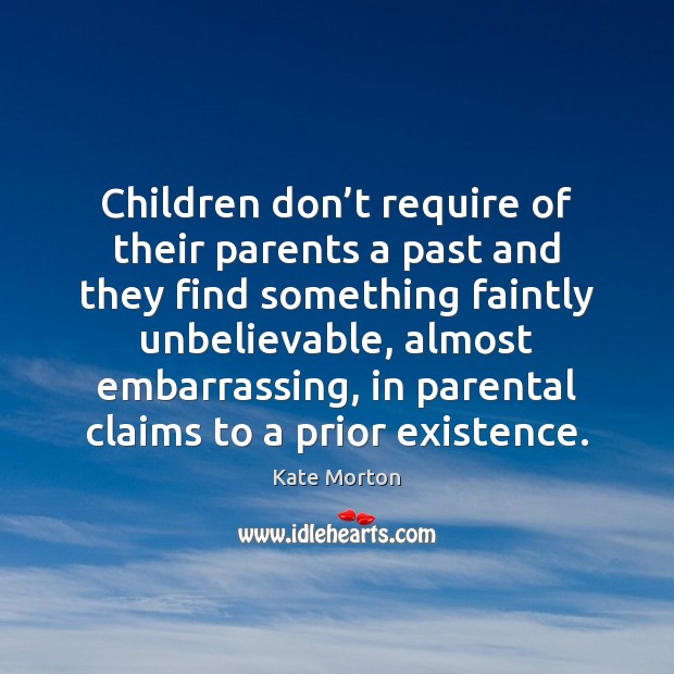 Children don’t require of their parents a past and they find Kate Morton Picture Quote