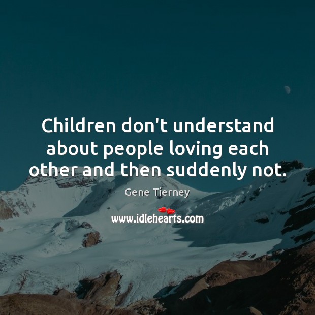 Children don’t understand about people loving each other and then suddenly not. Image