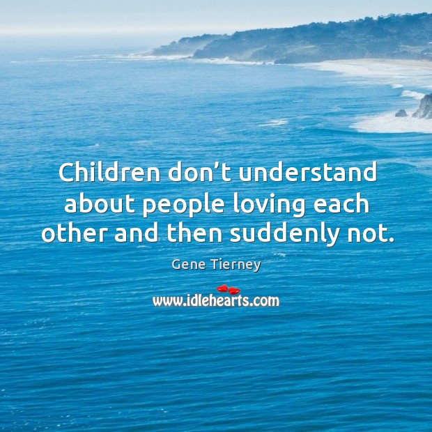Children don’t understand about people loving each other and then suddenly not. Gene Tierney Picture Quote