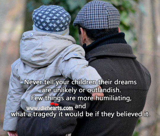 Never belittle your child’s dreams. Advice Quotes Image