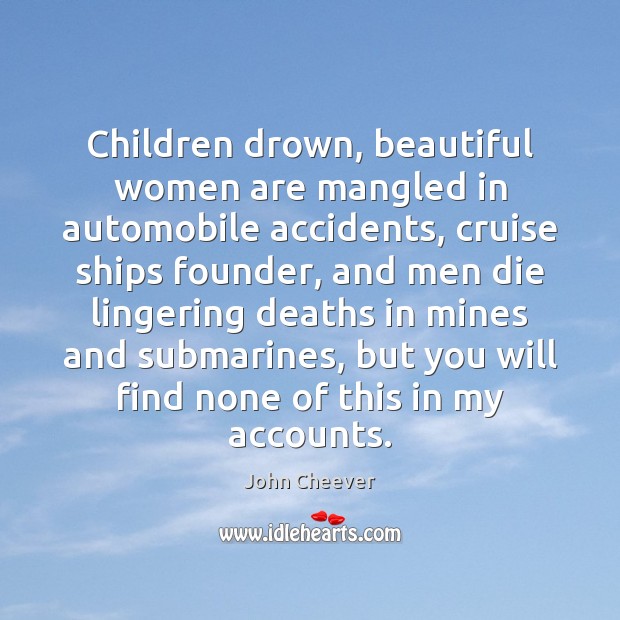 Children drown, beautiful women are mangled in automobile accidents, cruise ships founder, John Cheever Picture Quote