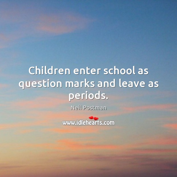 Children enter school as question marks and leave as periods. Image