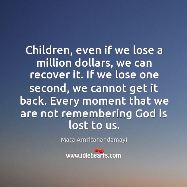 Children, even if we lose a million dollars, we can recover it. Mata Amritanandamayi Picture Quote