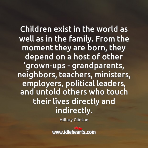 Children exist in the world as well as in the family. From Hillary Clinton Picture Quote