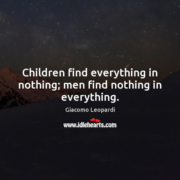 Children find everything in nothing; men find nothing in everything. Giacomo Leopardi Picture Quote