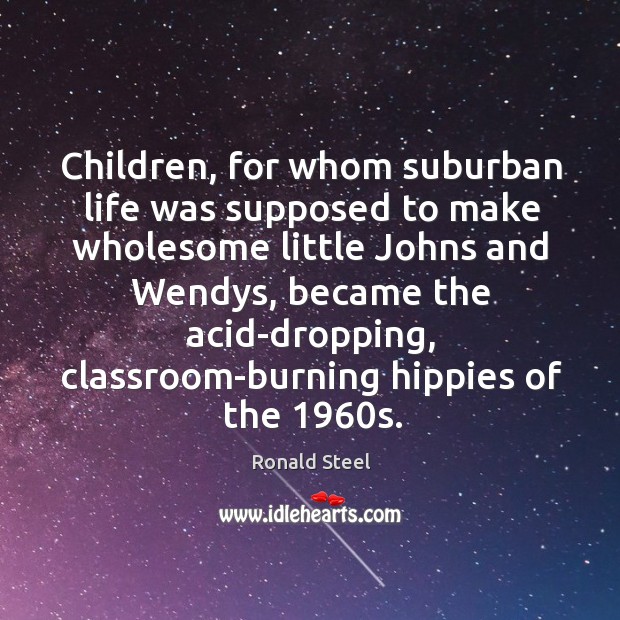 Children, for whom suburban life was supposed to make wholesome little Johns Ronald Steel Picture Quote