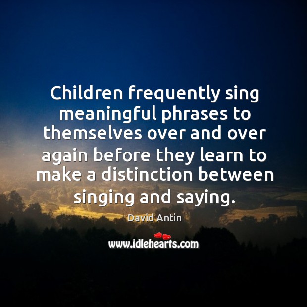 Children frequently sing meaningful phrases to themselves over and over again before they David Antin Picture Quote