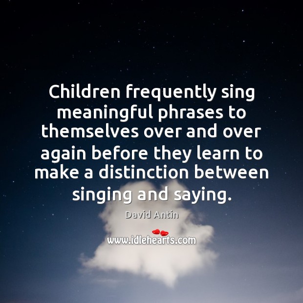 Children frequently sing meaningful phrases to themselves over and over again before David Antin Picture Quote