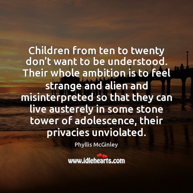 Children from ten to twenty don’t want to be understood. Their whole Phyllis McGinley Picture Quote