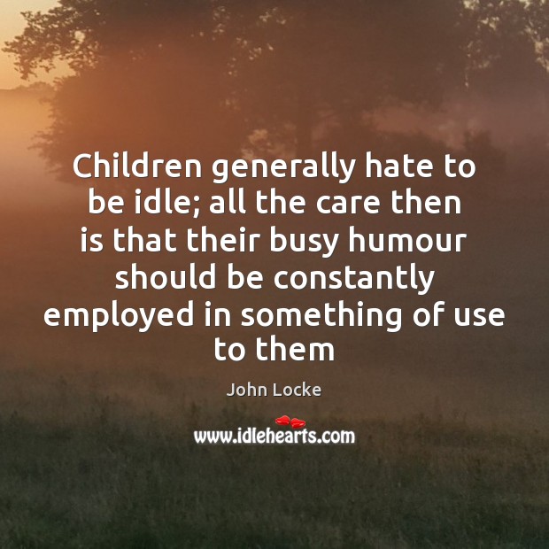 Children generally hate to be idle; all the care then is that John Locke Picture Quote