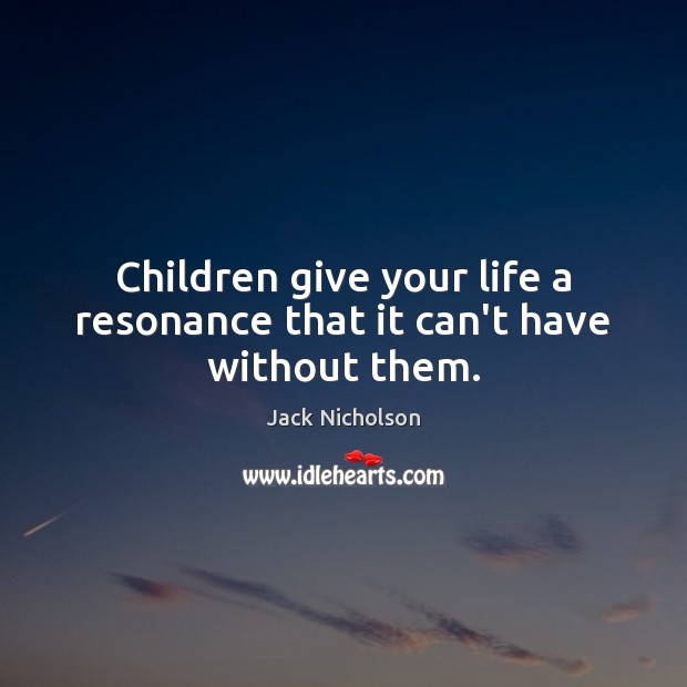 Children give your life a resonance that it can’t have without them. Jack Nicholson Picture Quote