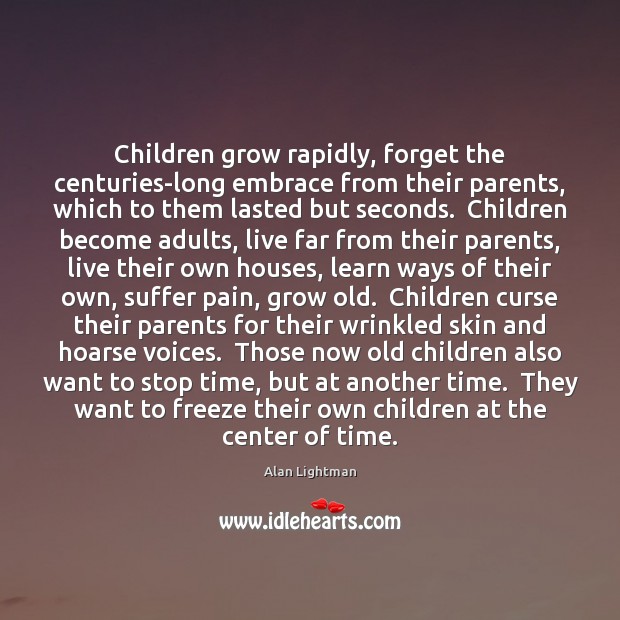 Children grow rapidly, forget the centuries-long embrace from their parents, which to Alan Lightman Picture Quote